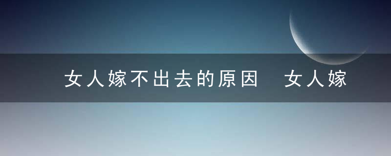 女人嫁不出去的原因 女人嫁不出去的6大原因